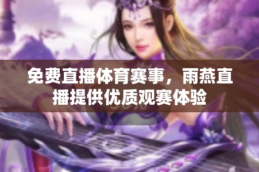 免费直播**赛事，雨燕直播提供优质观赛体验