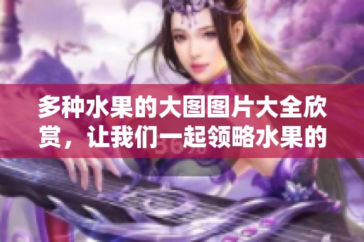 多种水果的大图图片大全欣赏，让我们一起领略水果的美丽风采