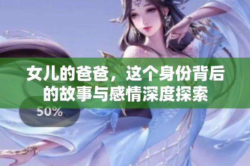 女儿的爸爸，这个身份背后的故事与感情深度探索