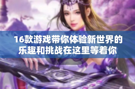 16款游戏带你体验新世界的乐趣和挑战在这里等着你