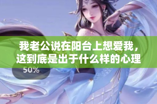 我老公说在阳台上想爱我，这到底是出于什么样的心理呢