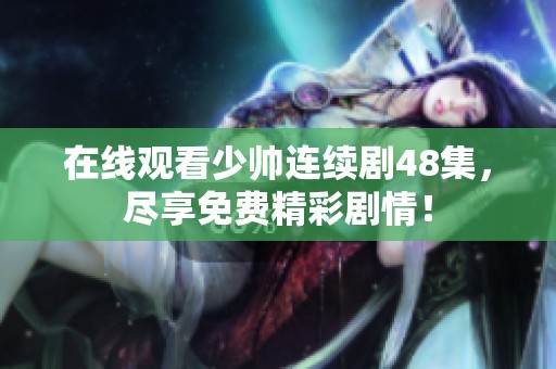 在线观看少帅连续剧48集，尽享免费精彩剧情！