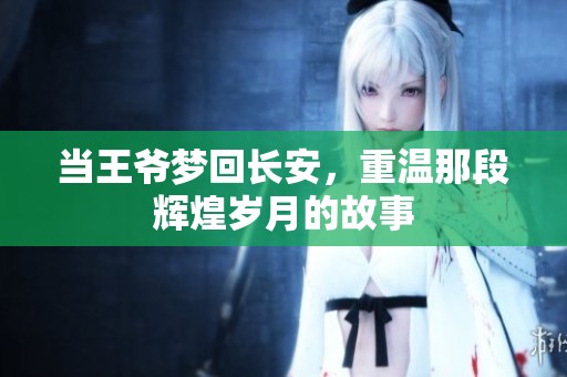 当王爷梦回长安，重温那段辉煌岁月的故事