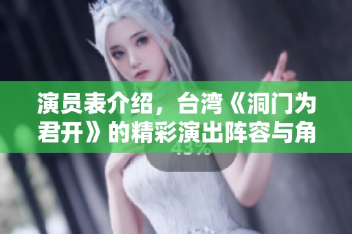 演员表介绍，台湾《洞门为君开》的精彩演出阵容与角色揭秘