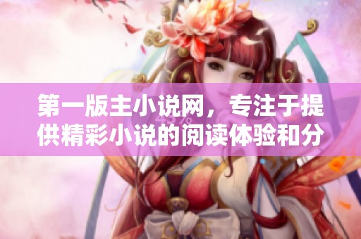 第一版主小说网，专注于提供精彩小说的阅读体验和分享平台。