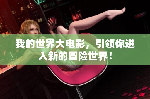 我的世界大电影，引领你进入新的冒险世界！