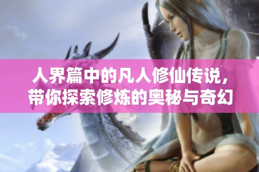 人界篇中的凡人修仙传说，带你探索修炼的奥秘与奇幻世界