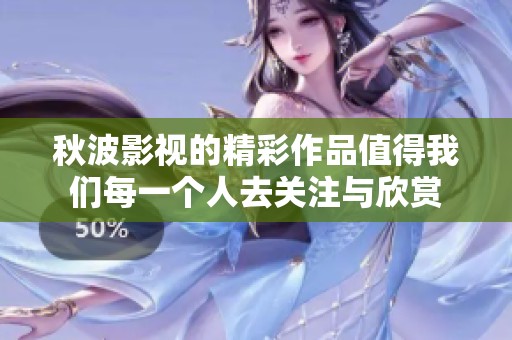 秋波影视的精彩作品值得我们每一个人去关注与欣赏