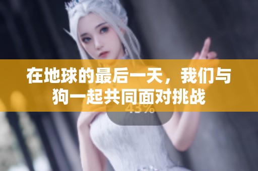 在地球的最后一天，我们与狗一起共同面对挑战