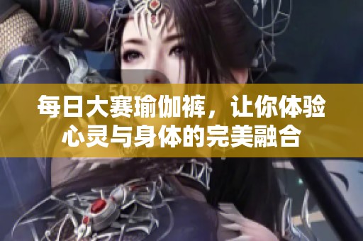 每日大赛瑜伽裤，让你体验心灵与身体的完美融合