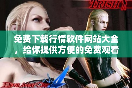 免费下载行情软件网站大全，给你提供方便的免费观看选项