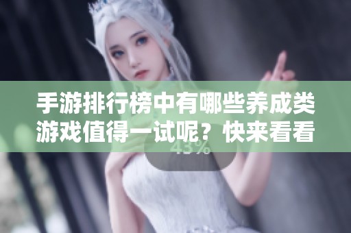 手游排行榜中有哪些养成类游戏值得一试呢？快来看看我们的推荐吧！