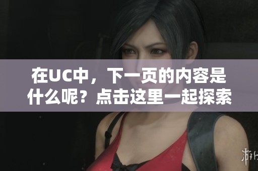 在UC中，下一页的内容是什么呢？点击这里一起探索吧！