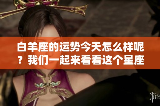 白羊座的运势今天怎么样呢？我们一起来看看这个星座的运势吧！
