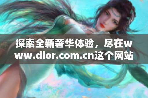 探索全新奢华体验，尽在www.dior.com.cn这个网站上