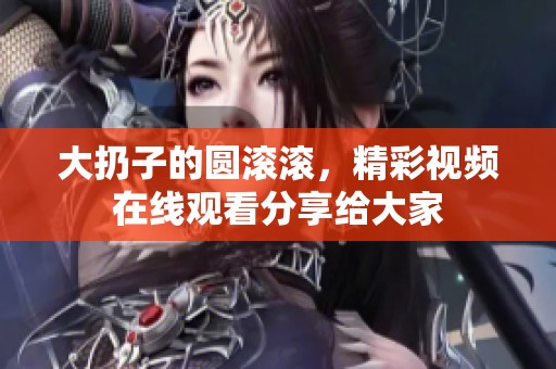大扔子的圆滚滚，精彩视频在线观看分享给大家
