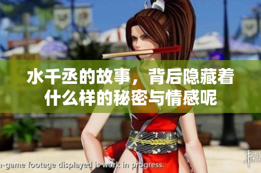 水千丞的故事，背后隐藏着什么样的秘密与情感呢