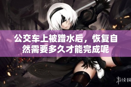 公交车上被蹭水后，恢复自然需要多久才能完成呢