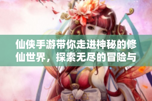 仙侠手游带你走进神秘的修仙世界，探索无尽的冒险与传奇。