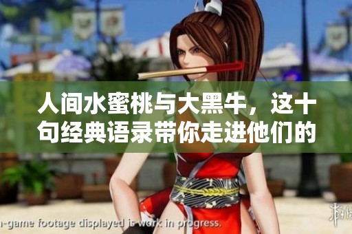 人间水蜜桃与大黑牛，这十句经典语录带你走进他们的世界