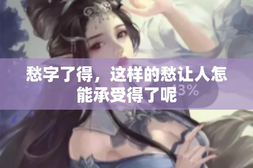 愁字了得，这样的愁让人怎能承受得了呢