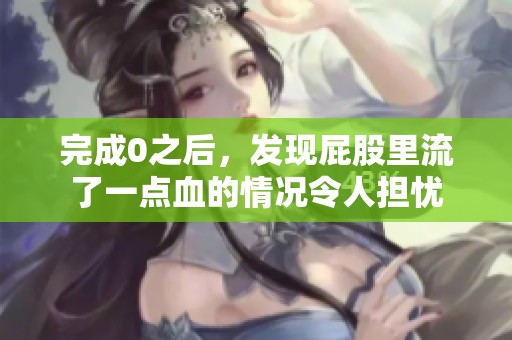 完成0之后，发现屁股里流了一点血的情况令人担忧