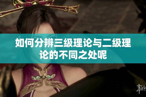 如何分辨三级理论与二级理论的不同之处呢