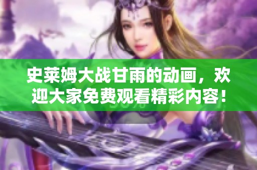 史莱姆大战甘雨的动画，欢迎大家免费观看精彩内容！