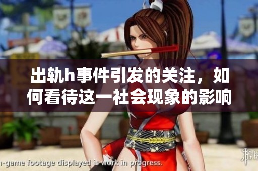 出轨h事件引发的关注，如何看待这一社会现象的影响与反思