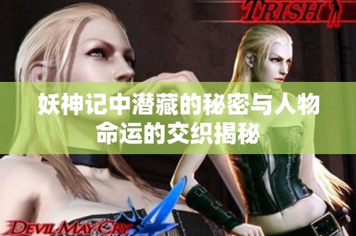 妖神记中潜藏的秘密与人物命运的交织揭秘