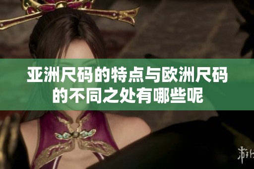 亚洲尺码的特点与欧洲尺码的不同之处有哪些呢