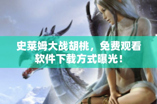史莱姆大战胡桃，免费观看软件下载方式曝光！