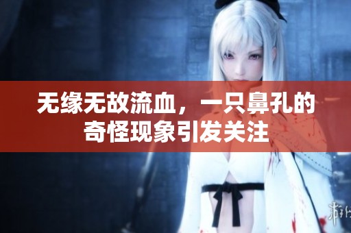 无缘无故流血，一只鼻孔的奇怪现象引发关注
