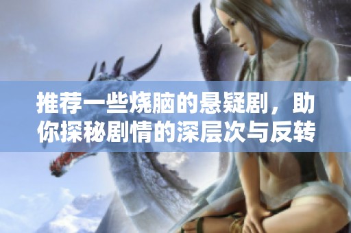 推荐一些烧脑的悬疑剧，助你探秘剧情的深层次与反转。