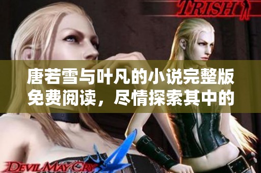 唐若雪与叶凡的小说完整版免费阅读，尽情探索其中的精彩故事与情感纠葛