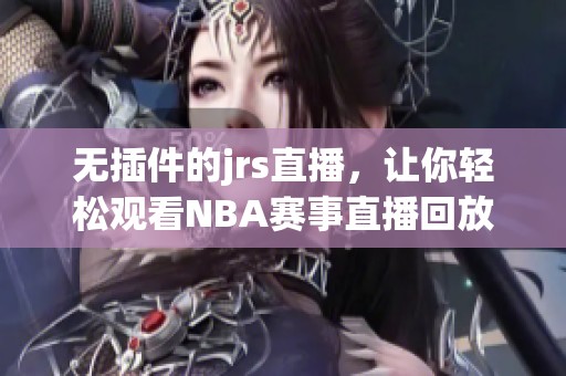 无插件的jrs直播，让你轻松观看NBA赛事直播回放和精彩时刻