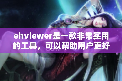 ehviewer是一款非常实用的工具，可以帮助用户更好地管理和使用。