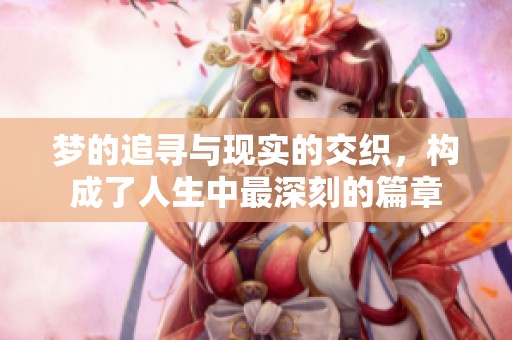 梦的追寻与现实的交织，构成了人生中最深刻的篇章