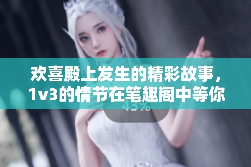 欢喜殿上发生的精彩故事，1v3的情节在笔趣阁中等你发掘