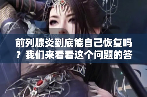 前列腺炎到底能自己恢复吗？我们来看看这个问题的答案。