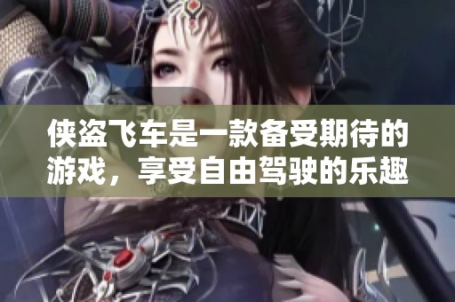 侠盗飞车是一款备受期待的游戏，享受自由驾驶的乐趣与刺激。