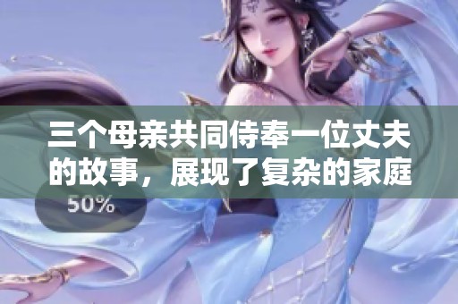 三个母亲共同侍奉一位丈夫的故事，展现了复杂的家庭关系与情感。