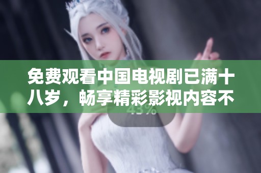 免费观看中国电视剧已满十八岁，畅享精彩影视内容不容错过