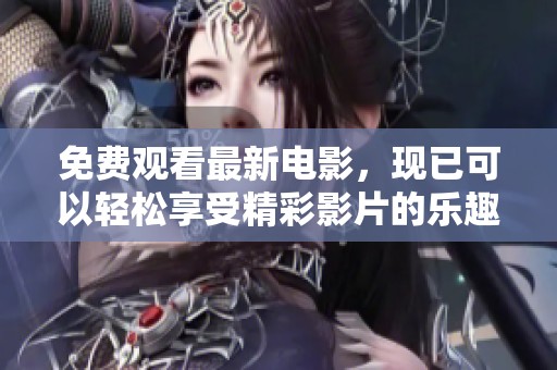 免费观看最新电影，现已可以轻松享受精彩影片的乐趣