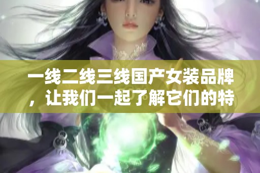 一线二线三线国产女装品牌，让我们一起了解它们的特色和魅力