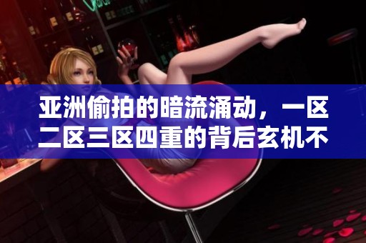 亚洲偷拍的暗流涌动，一区二区三区四重的背后玄机不容忽视