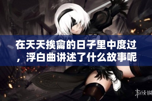 在天天挨龠的日子里中度过，浮白曲讲述了什么故事呢