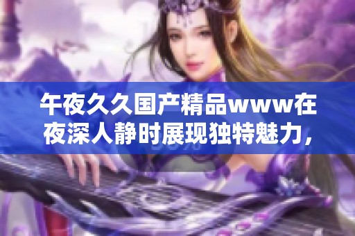 午夜******www在夜深人静时展现独特魅力，欢迎观众们共同体验这段旅程
