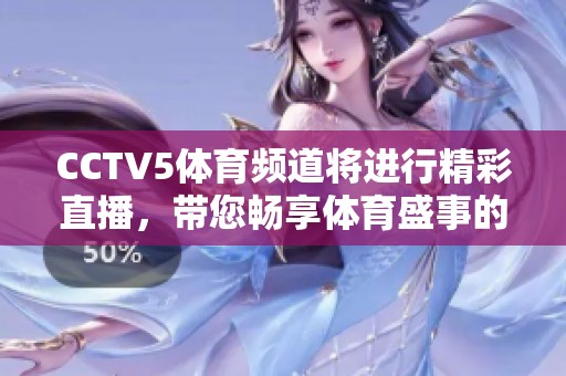 CCTV5**频道将进行精彩直播，带您畅享**盛事的魅力与激情