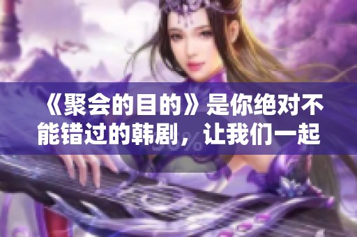 《聚会的目的》是你绝对不能错过的韩剧，让我们一起探索这一精彩的故事吧
